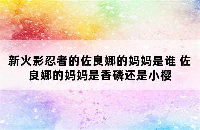 新火影忍者的佐良娜的妈妈是谁 佐良娜的妈妈是香磷还是小樱